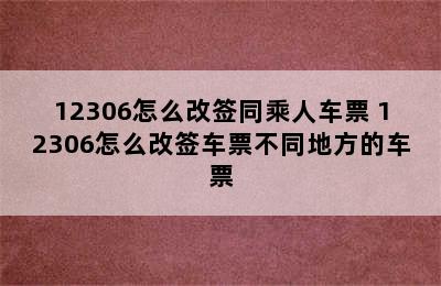 12306怎么改签同乘人车票 12306怎么改签车票不同地方的车票